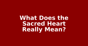 What Does the Sacred Heart Really Mean?